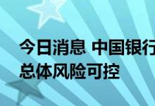 今日消息 中国银行：本行个人住房贷款业务总体风险可控
