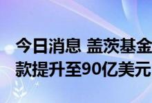今日消息 盖茨基金会计划到2026年将年度赠款提升至90亿美元