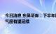 今日消息 东吴证券：下半年风电装机有望大幅提升 行业景气度有望延续