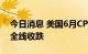 今日消息 美国6月CPI超预期  美国三大股指全线收跌