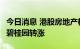 今日消息 港股房地产板块部分走高 融信中国、碧桂园转涨