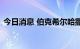 今日消息 伯克希尔哈撒韦增持西方石油公司