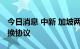 今日消息 中新 加坡两国央行续签双边本币互换协议