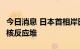 今日消息 日本首相岸田文雄下令重启多达9座核反应堆