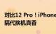 对比12 Pro！iPhone 14 Pro十大升级曝光：隔代换机真香