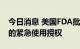 今日消息 美国FDA批准诺瓦瓦克斯新冠疫苗的紧急使用授权