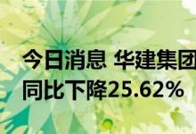 今日消息 华建集团：1至6月公司新签合同额同比下降25.62%