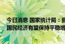 今日消息 国家统计局：我国经济长期向好基本面没有改变 国民经济有望保持平稳增长