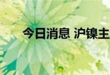 今日消息 沪镍主力合约日内大跌12%