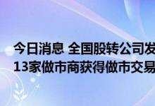 今日消息 全国股转公司发布2022年二季度做市商评价结果 13家做市商获得做市交易经手费减免资格