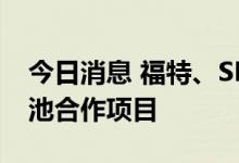 今日消息 福特、SK On敲定美国电动汽车电池合作项目