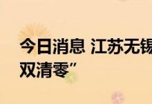 今日消息 江苏无锡：实现社会面和隔离点“双清零”