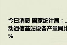 今日消息 国家统计局：上半年新能源汽车、太阳能电池、移动通信基站设备产量同比分别增长111.2%、31.8%、19.8%