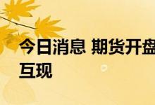 今日消息 期货开盘：国内期货夜盘开盘涨跌互现