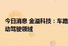 今日消息 金溢科技：车路协同V2X、智能网联产品应用于自动驾驶领域