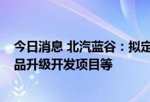 今日消息 北汽蓝谷：拟定增募资不超过80亿元 用于整车产品升级开发项目等