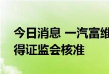 今日消息 一汽富维：非公开发行股票申请获得证监会核准