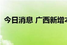 今日消息 广西新增本土无症状感染者165例