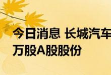 今日消息 长城汽车：拟回购1000万股-1500万股A股股份