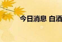 今日消息 白酒概念板块异动拉升