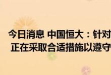 今日消息 中国恒大：针对公司的清盘呈请已被撤回或被解除 正在采取合适措施以遵守复牌指引以及相关上市规则
