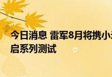 今日消息 雷军8月将携小米工程样车亮相 小米汽车8月将开启系列测试