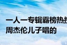 一人一专辑霸榜热搜！网友曝粉色海洋童音是周杰伦儿子唱的