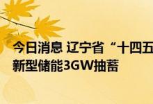 今日消息 辽宁省“十四五”能源发展规划印发 将达到1GW新型储能3GW抽蓄