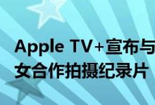 Apple TV+宣布与希拉里和切尔西·克林顿母女合作拍摄纪录片