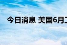 今日消息 美国6月工业产出环比下降0.2%