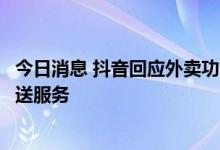 今日消息 抖音回应外卖功能上线：已开放部分团购商品的配送服务