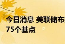 今日消息 美联储布拉德支持在7月会议上加息75个基点