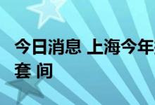 今日消息 上海今年拟供应保障性租赁住房6万套 间