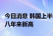 今日消息 韩国上半年汽车出口同比增3.2% 创八年来新高