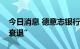 今日消息 德意志银行：德国经济正在“步入衰退”