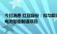 今日消息 红豆股份：拟与超壹动力投建3GW大功率固态锂电池智能制造项目