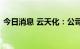 今日消息 云天化：公司副总经理易宣刚辞职