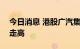 今日消息 港股广汽集团涨超5% 汽车股持续走高