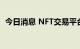 今日消息 NFT交易平台OpenSea裁员20%