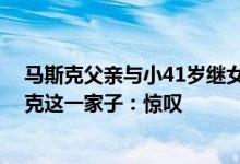 马斯克父亲与小41岁继女生二胎上热搜 一图看“晕”马斯克这一家子：惊叹