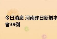 今日消息 河南昨日新增本土确诊病例1例、本土无症状感染者39例