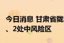 今日消息 甘肃省陇南市文县新增1处高风险区、2处中风险区