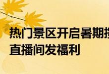 热门景区开启暑期揽客！多地文旅局上支付宝直播间发福利