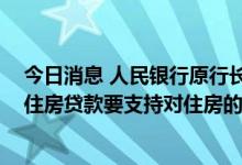 今日消息 人民银行原行长戴相龙：保持房价总体稳定 建议住房贷款要支持对住房的梯度需求