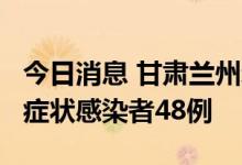 今日消息 甘肃兰州新增本土确诊病例26例 无症状感染者48例