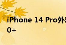 iPhone 14 Pro外观定版 就长这样 首批9300+