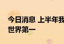 今日消息 上半年我国造船三大指标继续位居世界第一