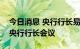 今日消息 央行行长易纲线上出席G20财长和央行行长会议