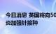 今日消息 英国将向50岁以上群体提供新冠肺炎加强针接种