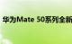 华为Mate 50系列全新机型曝光 主打性价比